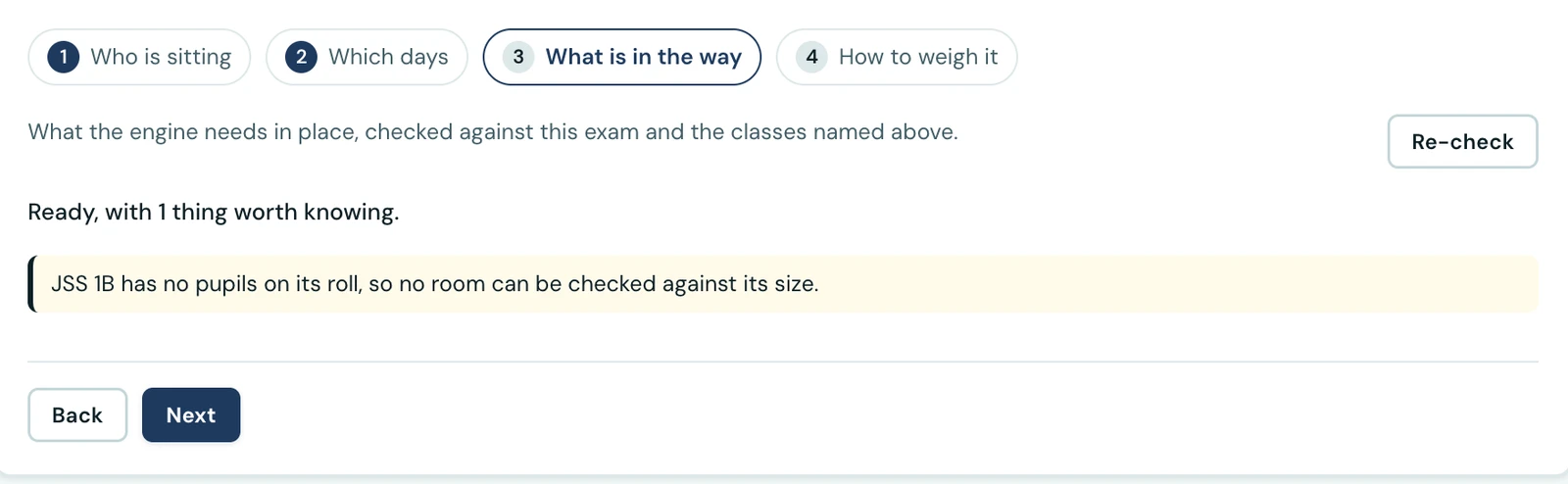Step three of the generation wizard, What is in the way, with the four steps shown as pills reading Who is sitting, Which days, What is in the way and How to weigh it. Under a line saying what the engine needs in place, checked against this exam and the classes named above, a Re-check button sits on the right. The verdict reads Ready, with 1 thing worth knowing, above an amber note that JSS 1B has no pupils on its roll so no room can be checked against its size, and Back and Next buttons below.